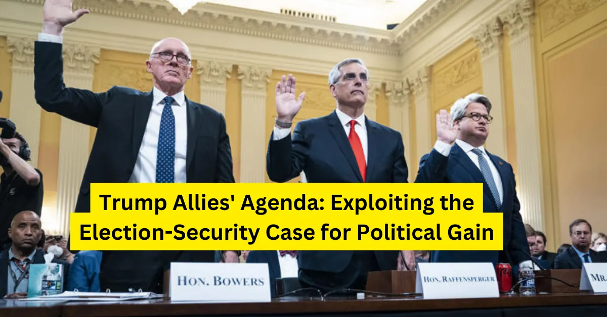 Trump Allies' Agenda: Exploiting the Election-Security Case for Political Gain