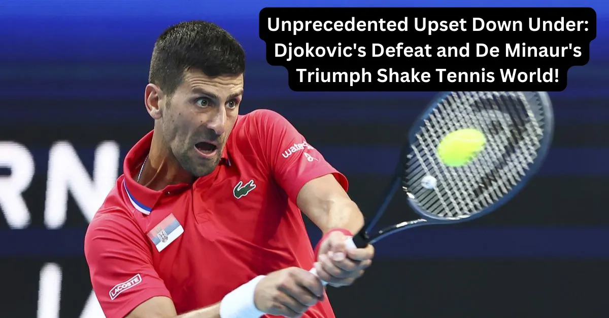 Unprecedented Upset Down Under: Djokovic's Defeat and De Minaur's Triumph Shake Tennis World!