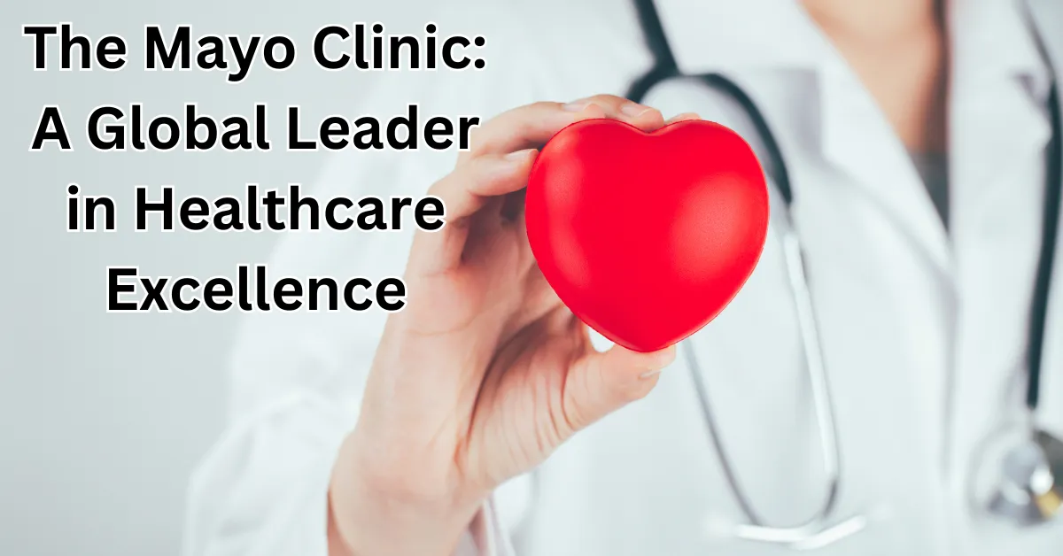 The Mayo Clinic: A Global Leader in Healthcare Excellence