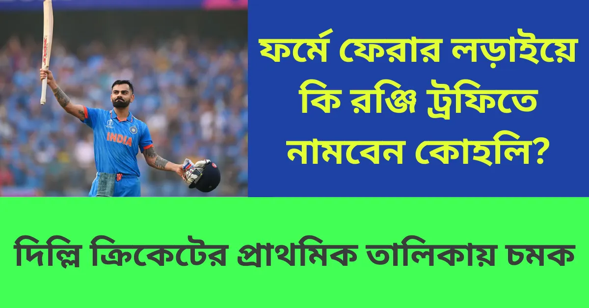 ফর্মে ফেরার লড়াইয়ে কি রঞ্জি ট্রফিতে নামবেন কোহলি? দিল্লি ক্রিকেটের প্রাথমিক তালিকায় চমক