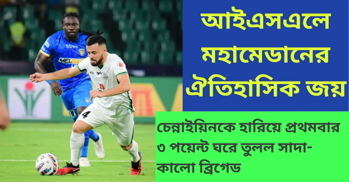 আইএসএলে মহামেডানের ঐতিহাসিক জয় চেন্নাইয়িনকে হারিয়ে প্রথমবার ৩ পয়েন্ট ঘরে তুলল সাদা-কালো ব্রিগেড